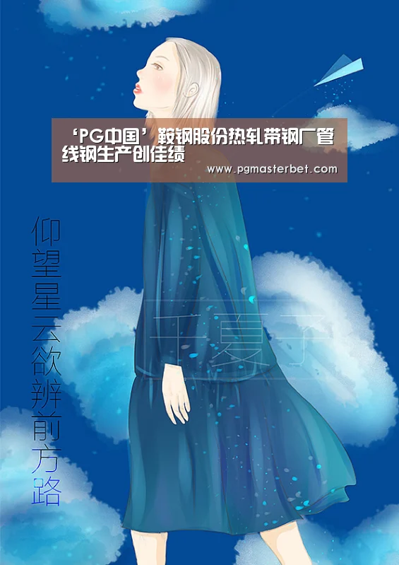 ‘PG中国’鞍钢股份热轧带钢厂管线钢生产创佳绩(图2) PG试玩